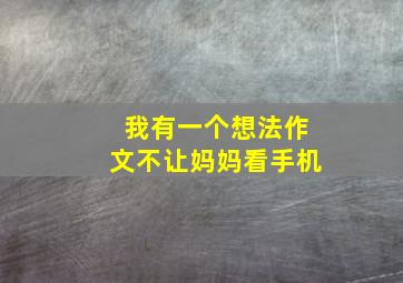 我有一个想法作文不让妈妈看手机