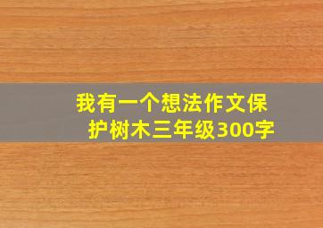 我有一个想法作文保护树木三年级300字