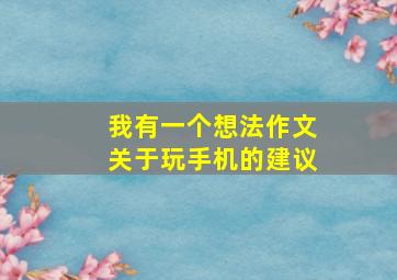 我有一个想法作文关于玩手机的建议