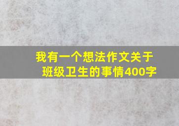 我有一个想法作文关于班级卫生的事情400字