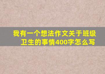 我有一个想法作文关于班级卫生的事情400字怎么写