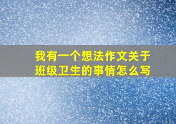 我有一个想法作文关于班级卫生的事情怎么写