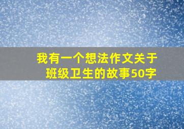 我有一个想法作文关于班级卫生的故事50字