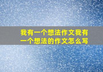 我有一个想法作文我有一个想法的作文怎么写