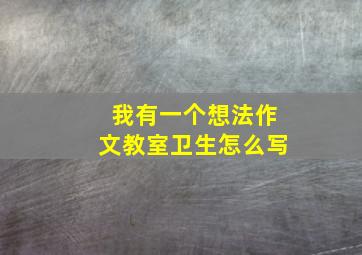 我有一个想法作文教室卫生怎么写