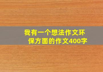 我有一个想法作文环保方面的作文400字