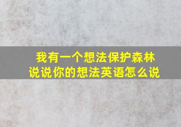 我有一个想法保护森林说说你的想法英语怎么说