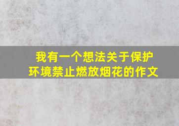 我有一个想法关于保护环境禁止燃放烟花的作文