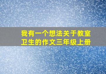 我有一个想法关于教室卫生的作文三年级上册