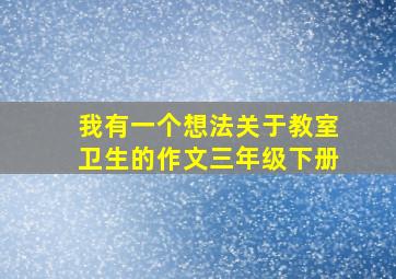 我有一个想法关于教室卫生的作文三年级下册