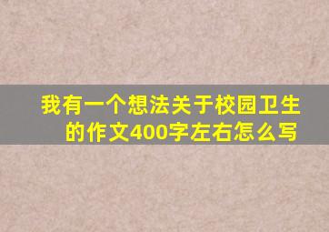 我有一个想法关于校园卫生的作文400字左右怎么写