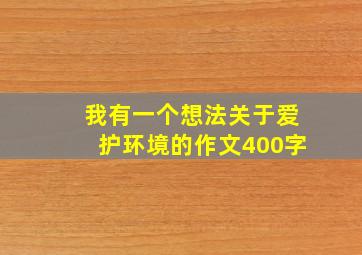 我有一个想法关于爱护环境的作文400字