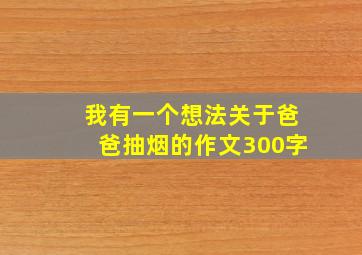 我有一个想法关于爸爸抽烟的作文300字