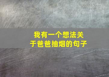 我有一个想法关于爸爸抽烟的句子