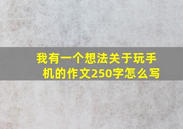 我有一个想法关于玩手机的作文250字怎么写