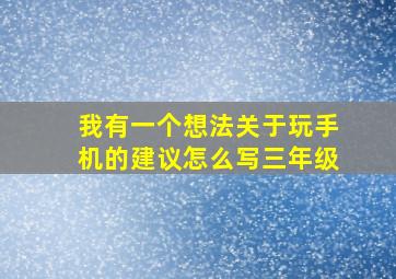 我有一个想法关于玩手机的建议怎么写三年级