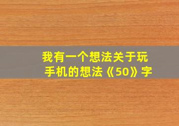 我有一个想法关于玩手机的想法《50》字