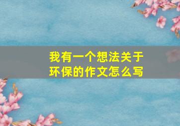 我有一个想法关于环保的作文怎么写