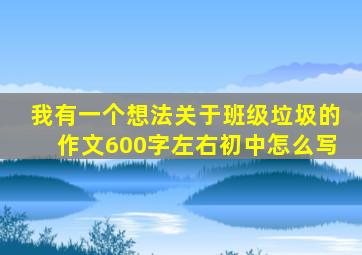 我有一个想法关于班级垃圾的作文600字左右初中怎么写