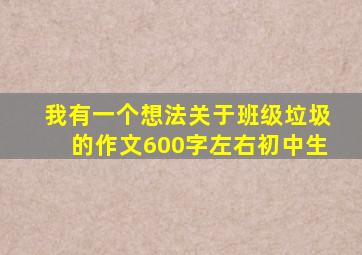 我有一个想法关于班级垃圾的作文600字左右初中生