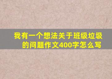 我有一个想法关于班级垃圾的问题作文400字怎么写