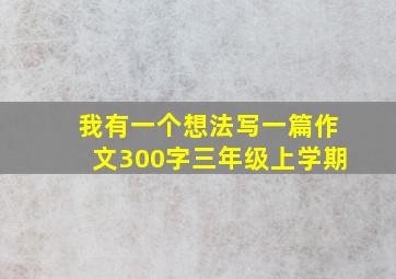 我有一个想法写一篇作文300字三年级上学期