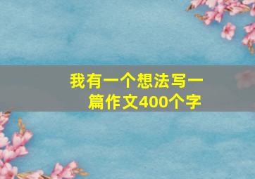 我有一个想法写一篇作文400个字