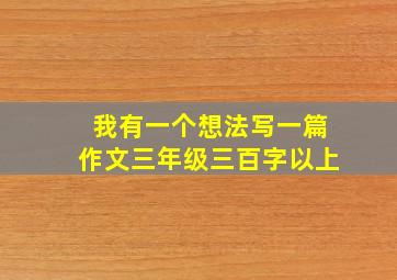 我有一个想法写一篇作文三年级三百字以上