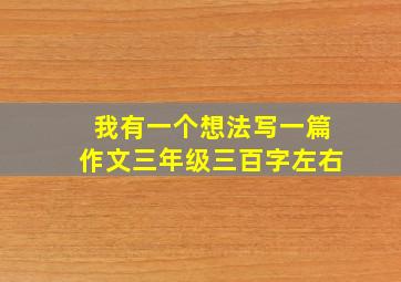 我有一个想法写一篇作文三年级三百字左右