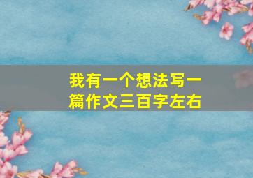 我有一个想法写一篇作文三百字左右