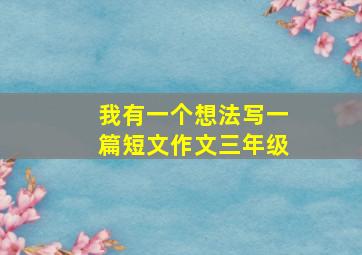 我有一个想法写一篇短文作文三年级