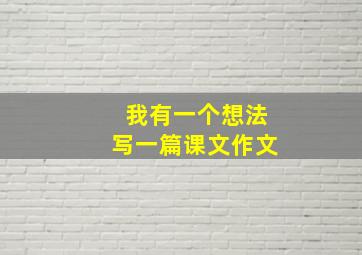 我有一个想法写一篇课文作文