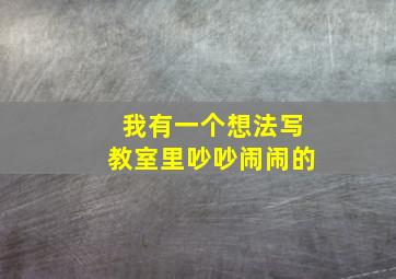 我有一个想法写教室里吵吵闹闹的