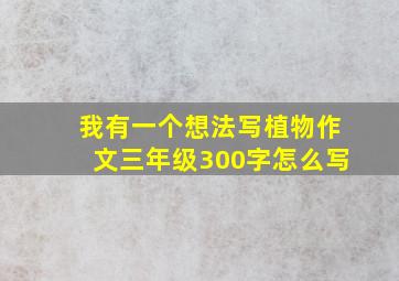 我有一个想法写植物作文三年级300字怎么写