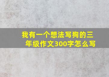 我有一个想法写狗的三年级作文300字怎么写