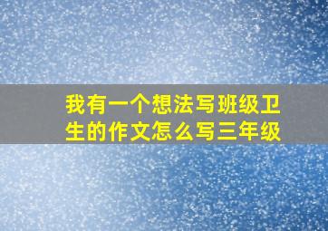 我有一个想法写班级卫生的作文怎么写三年级