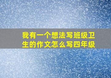 我有一个想法写班级卫生的作文怎么写四年级