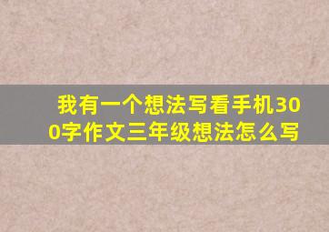 我有一个想法写看手机300字作文三年级想法怎么写