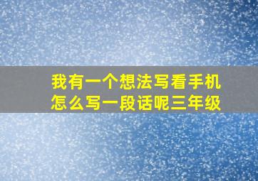 我有一个想法写看手机怎么写一段话呢三年级