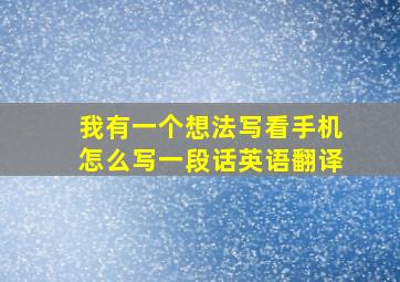 我有一个想法写看手机怎么写一段话英语翻译