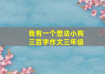 我有一个想法小狗三百字作文三年级