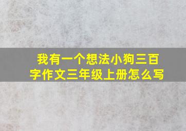 我有一个想法小狗三百字作文三年级上册怎么写