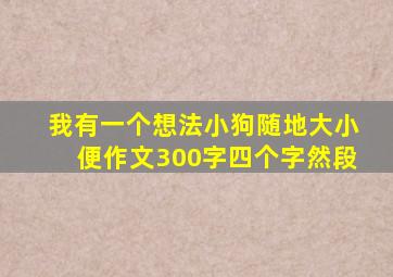 我有一个想法小狗随地大小便作文300字四个字然段