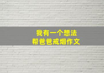 我有一个想法帮爸爸戒烟作文