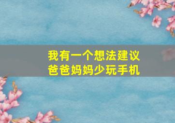 我有一个想法建议爸爸妈妈少玩手机