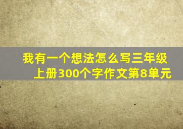 我有一个想法怎么写三年级上册300个字作文第8单元