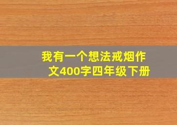 我有一个想法戒烟作文400字四年级下册