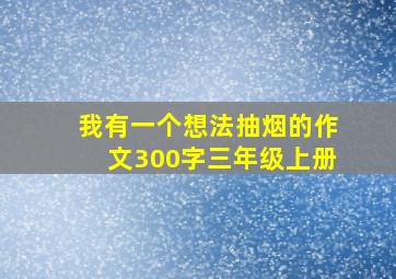 我有一个想法抽烟的作文300字三年级上册