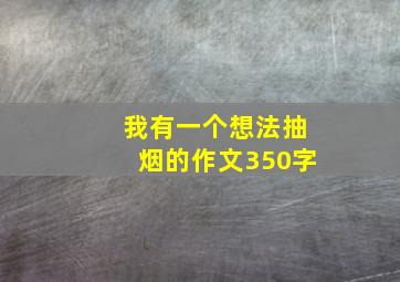 我有一个想法抽烟的作文350字