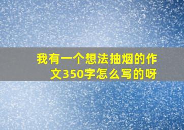 我有一个想法抽烟的作文350字怎么写的呀